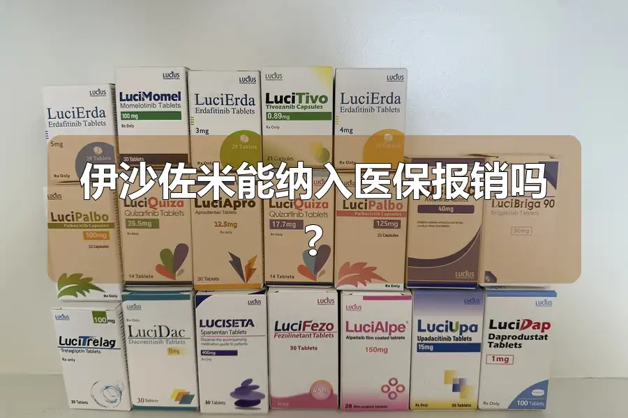 伊沙佐米能纳入医保报销吗?